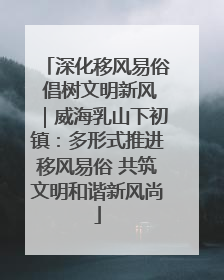 深化移风易俗 倡树文明新风｜威海乳山下初镇：多形式推进移风易俗 共筑文明和谐新风尚