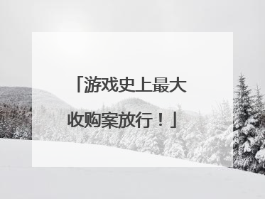 游戏史上最大收购案放行！