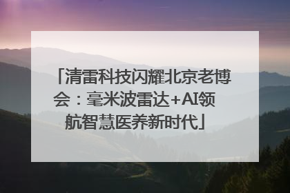 清雷科技闪耀北京老博会：毫米波雷达+AI领航智慧医养新时代