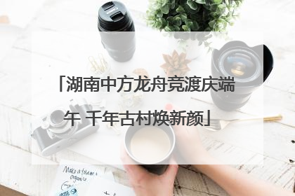 湖南中方龙舟竞渡庆端午 千年古村焕新颜