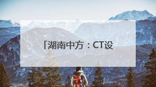 湖南中方：CT设备进乡镇 民众享便捷实惠医疗服务
