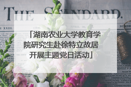 湖南农业大学教育学院研究生赴徐特立故居开展主题党日活动