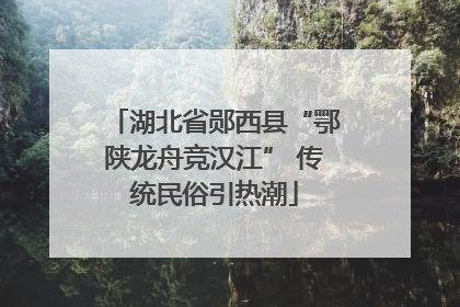 湖北省郧西县“鄂陕龙舟竞汉江” 传统民俗引热潮