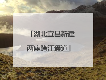 湖北宜昌新建两座跨江通道