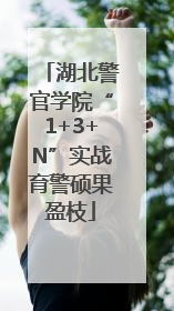 湖北警官学院“1+3+N”实战育警硕果盈枝