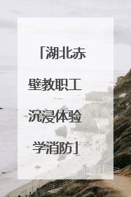 湖北赤壁教职工沉浸体验学消防