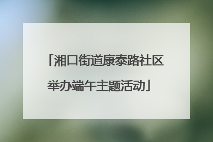 湘口街道康泰路社区举办端午主题活动