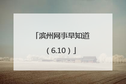 滨州网事早知道（6.10）