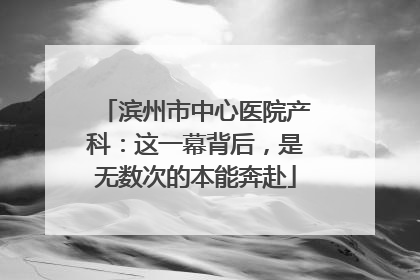 滨州市中心医院产科：这一幕背后，是无数次的本能奔赴