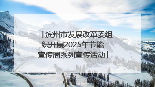 滨州市发展改革委组织开展2025年节能宣传周系列宣传活动