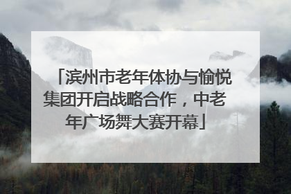 滨州市老年体协与愉悦集团开启战略合作，中老年广场舞大赛开幕