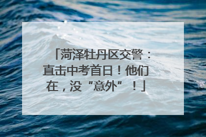 菏泽牡丹区交警：直击中考首日！他们在，没“意外”！