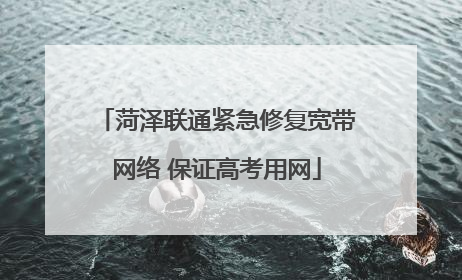 菏泽联通紧急修复宽带网络 保证高考用网