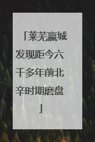 莱芜嬴城发现距今六千多年前北辛时期磨盘