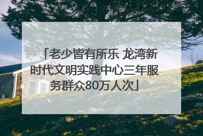 老少皆有所乐 龙湾新时代文明实践中心三年服务群众80万人次