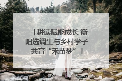 耕读赋能成长 衡阳选调生与乡村学子共育“禾苗梦”