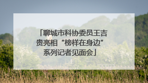 聊城市科协委员王吉贵亮相“榜样在身边”系列记者见面会