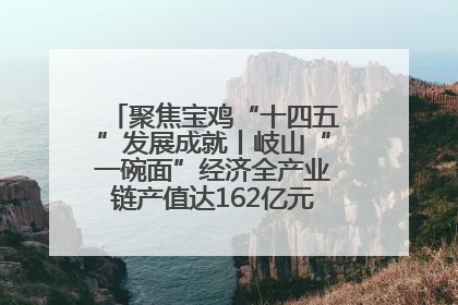 聚焦宝鸡“十四五”发展成就丨岐山“一碗面”经济全产业链产值达162亿元 入选全国典型县