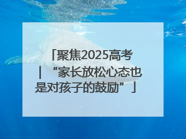 聚焦2025高考｜“家长放松心态也是对孩子的鼓励”