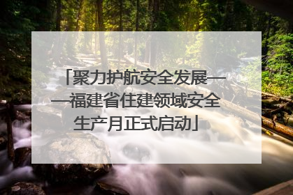 聚力护航安全发展——福建省住建领域安全生产月正式启动