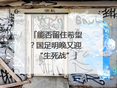 能否留住希望？国足明晚又迎“生死战”