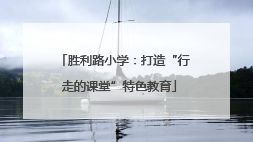 胜利路小学：打造“行走的课堂”特色教育