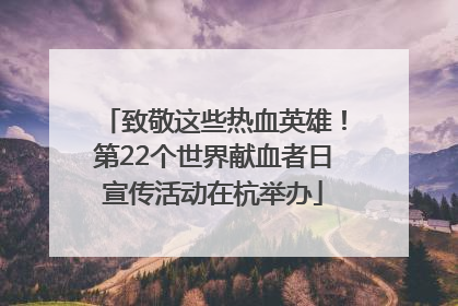 致敬这些热血英雄！第22个世界献血者日宣传活动在杭举办