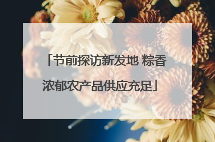 节前探访新发地 粽香浓郁农产品供应充足