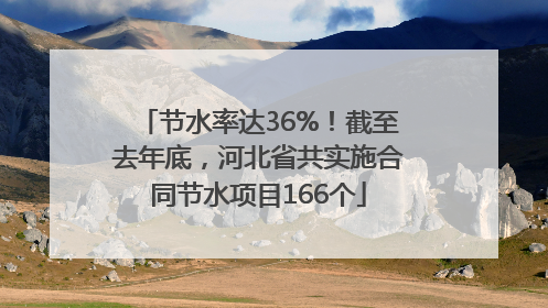 节水率达36%！截至去年底，河北省共实施合同节水项目166个