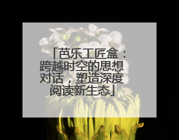芭乐工匠盒：跨越时空的思想对话，塑造深度阅读新生态