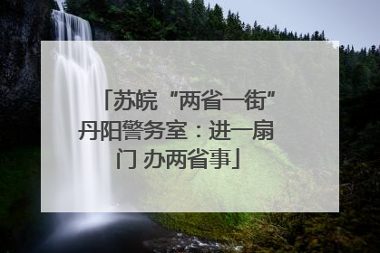 苏皖“两省一街”丹阳警务室：进一扇门 办两省事