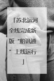 苏北运河全线完成新版“船讯通”上线运行
