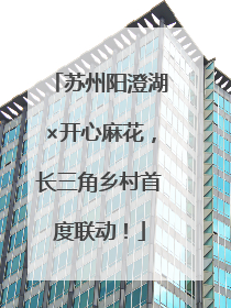 苏州阳澄湖×开心麻花，长三角乡村首度联动！