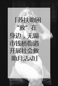 苏扶助困 “救”在身边，无锡市钱桥街道开展社会救助月活动