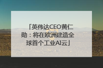英伟达CEO黄仁勋：将在欧洲建造全球首个工业AI云