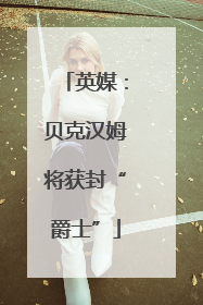 英媒：贝克汉姆将获封“爵士”