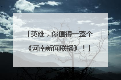 英雄，你值得一整个《河南新闻联播》！