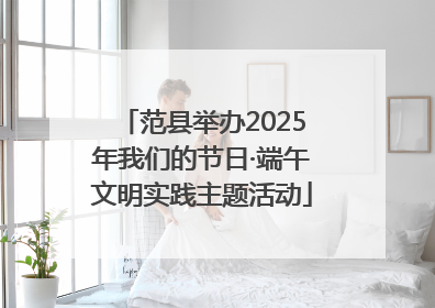 范县举办2025年我们的节日·端午文明实践主题活动