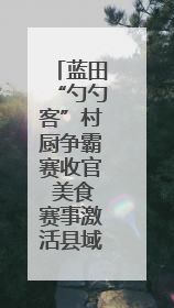 蓝田“勺勺客”村厨争霸赛收官 美食赛事激活县域发展新动能