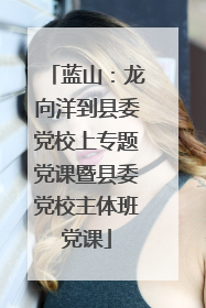 蓝山：龙向洋到县委党校上专题党课暨县委党校主体班党课