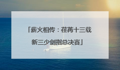 薪火相传：荏苒十三载 新三少剑指总决赛