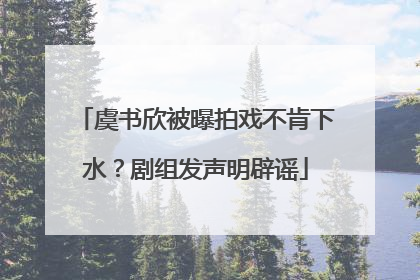 虞书欣被曝拍戏不肯下水？剧组发声明辟谣