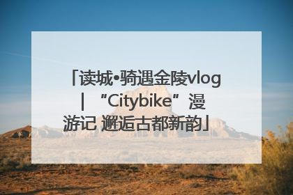 读城•骑遇金陵vlog｜“Citybike”漫游记 邂逅古都新韵
