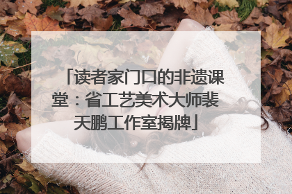 读者家门口的非遗课堂：省工艺美术大师裴天鹏工作室揭牌