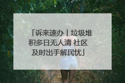 诉来速办丨垃圾堆积多日无人清 社区及时出手解民忧