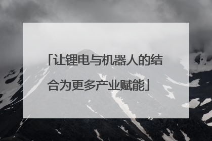 让锂电与机器人的结合为更多产业赋能
