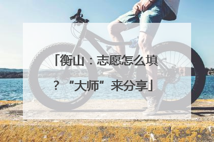 衡山：志愿怎么填？“大师”来分享
