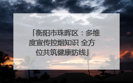 衡阳市珠晖区：多维度宣传控烟知识 全方位共筑健康防线