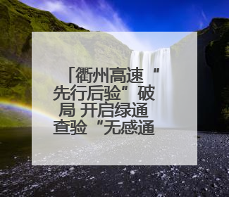 衢州高速“先行后验”破局 开启绿通查验“无感通行快车道”