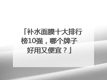 补水面膜十大排行榜10强，哪个牌子好用又便宜？